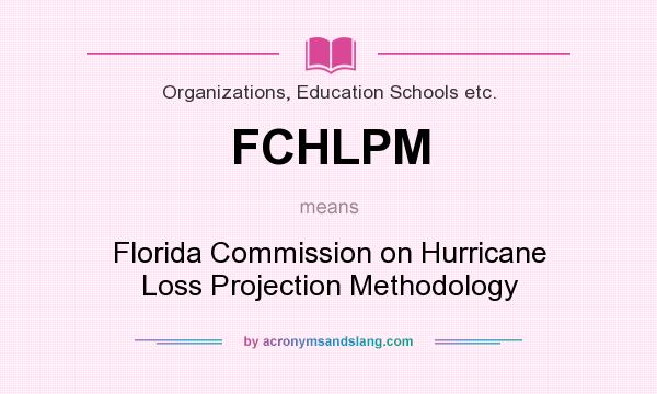 What does FCHLPM mean? It stands for Florida Commission on Hurricane Loss Projection Methodology