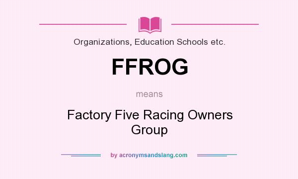 What does FFROG mean? It stands for Factory Five Racing Owners Group