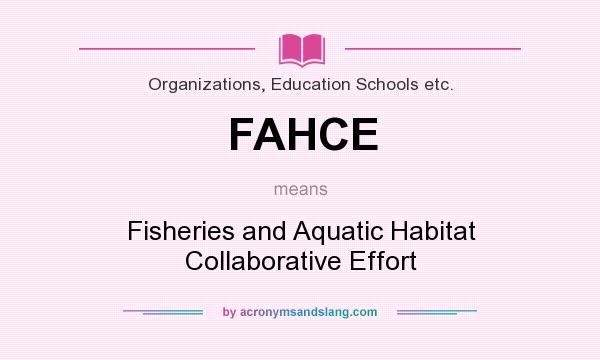 What does FAHCE mean? It stands for Fisheries and Aquatic Habitat Collaborative Effort