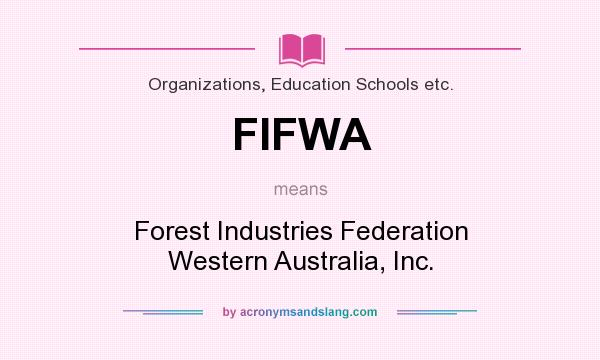 What does FIFWA mean? It stands for Forest Industries Federation Western Australia, Inc.