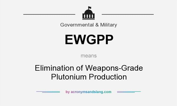 What does EWGPP mean? It stands for Elimination of Weapons-Grade Plutonium Production