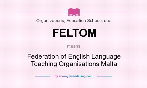 What does FELTOM mean? It stands for Federation of English Language Teaching Organisations Malta
