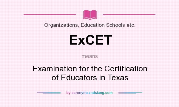 What does ExCET mean? It stands for Examination for the Certification of Educators in Texas
