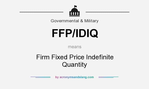 What does FFP/IDIQ mean? It stands for Firm Fixed Price Indefinite Quantity