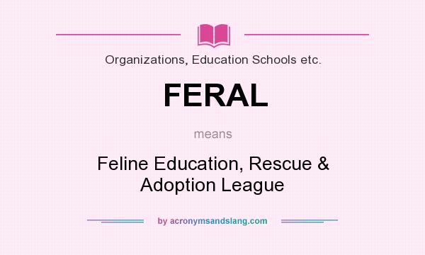 What does FERAL mean? It stands for Feline Education, Rescue & Adoption League