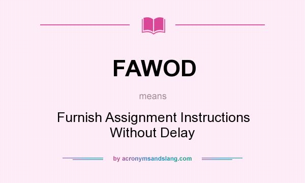 What does FAWOD mean? It stands for Furnish Assignment Instructions Without Delay