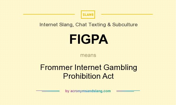 What does FIGPA mean? It stands for Frommer Internet Gambling Prohibition Act