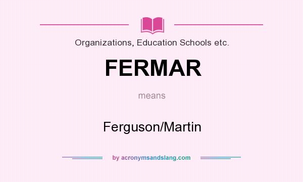 What does FERMAR mean? It stands for Ferguson/Martin