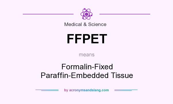 What does FFPET mean? It stands for Formalin-Fixed Paraffin-Embedded Tissue
