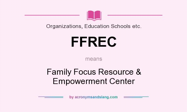 What does FFREC mean? It stands for Family Focus Resource & Empowerment Center