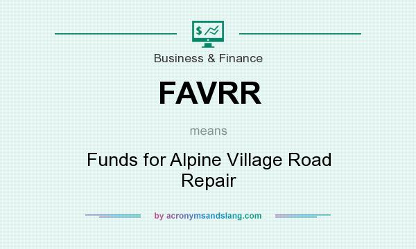 What does FAVRR mean? It stands for Funds for Alpine Village Road Repair