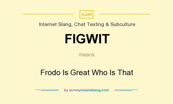 What does FIGWIT mean? It stands for Frodo Is Great Who Is That