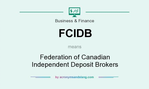 What does FCIDB mean? It stands for Federation of Canadian Independent Deposit Brokers