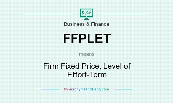 What does FFPLET mean? It stands for Firm Fixed Price, Level of Effort-Term