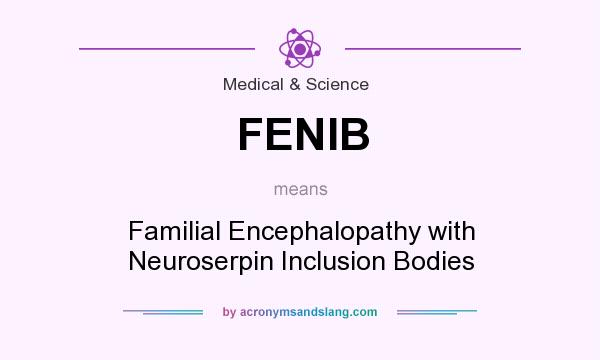 What does FENIB mean? It stands for Familial Encephalopathy with Neuroserpin Inclusion Bodies