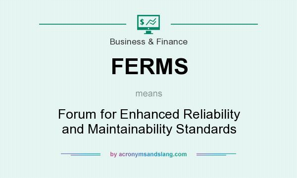 What does FERMS mean? It stands for Forum for Enhanced Reliability and Maintainability Standards