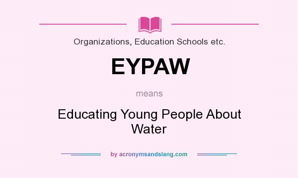 What does EYPAW mean? It stands for Educating Young People About Water