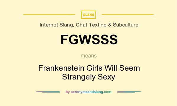 What does FGWSSS mean? It stands for Frankenstein Girls Will Seem Strangely Sexy