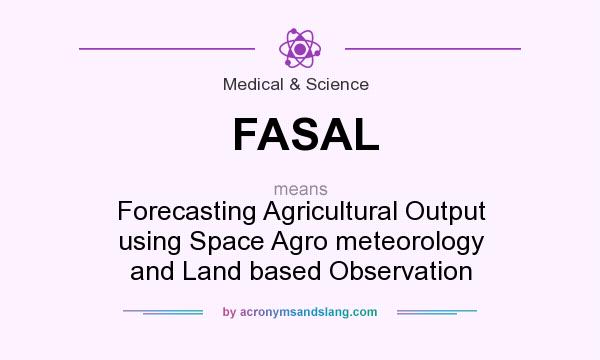 What does FASAL mean? It stands for Forecasting Agricultural Output using Space Agro meteorology and Land based Observation