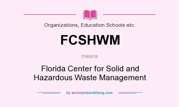 What does FCSHWM mean? It stands for Florida Center for Solid and Hazardous Waste Management