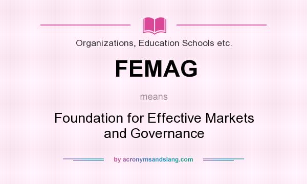 What does FEMAG mean? It stands for Foundation for Effective Markets and Governance