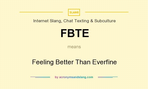 What does FBTE mean? It stands for Feeling Better Than Everfine