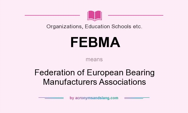 What does FEBMA mean? It stands for Federation of European Bearing Manufacturers Associations