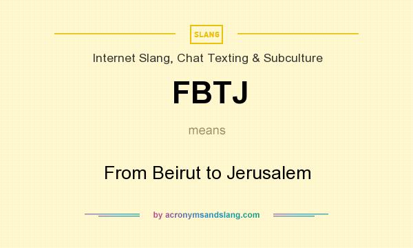 What does FBTJ mean? It stands for From Beirut to Jerusalem