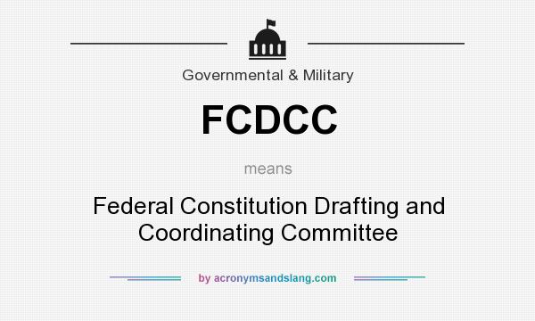 What does FCDCC mean? It stands for Federal Constitution Drafting and Coordinating Committee