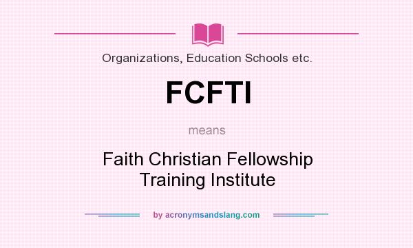 What does FCFTI mean? It stands for Faith Christian Fellowship Training Institute