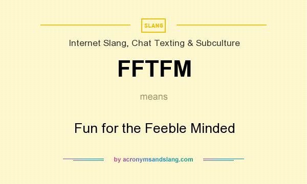 What does FFTFM mean? It stands for Fun for the Feeble Minded