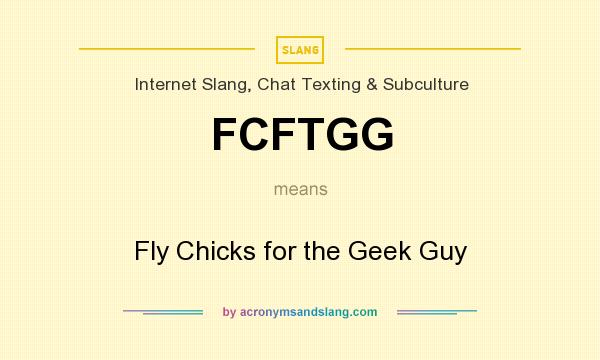 What does FCFTGG mean? It stands for Fly Chicks for the Geek Guy