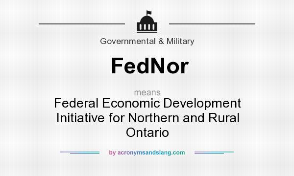 What does FedNor mean? It stands for Federal Economic Development Initiative for Northern and Rural Ontario