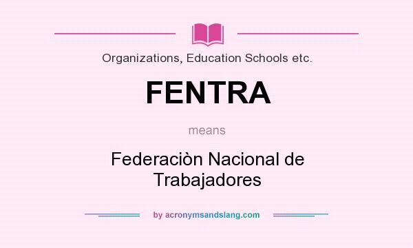 What does FENTRA mean? It stands for Federaciòn Nacional de Trabajadores