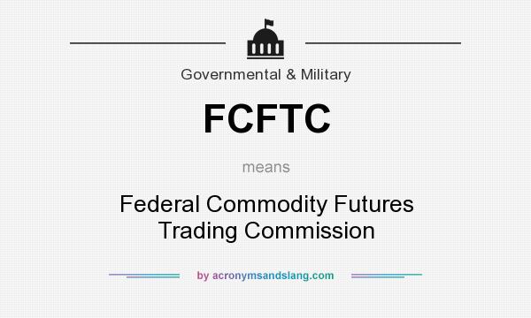 What does FCFTC mean? It stands for Federal Commodity Futures Trading Commission