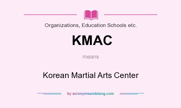 What does KMAC mean? It stands for Korean Martial Arts Center