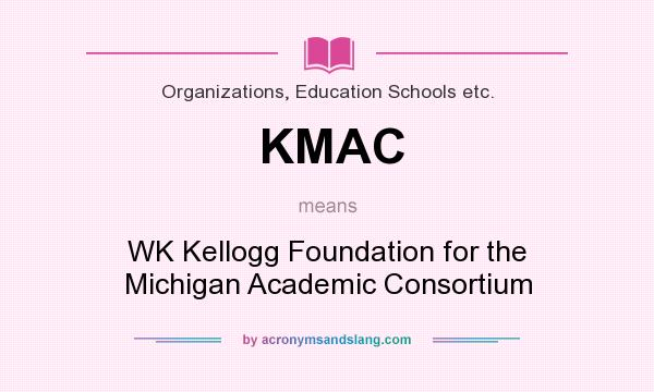 What does KMAC mean? It stands for WK Kellogg Foundation for the Michigan Academic Consortium