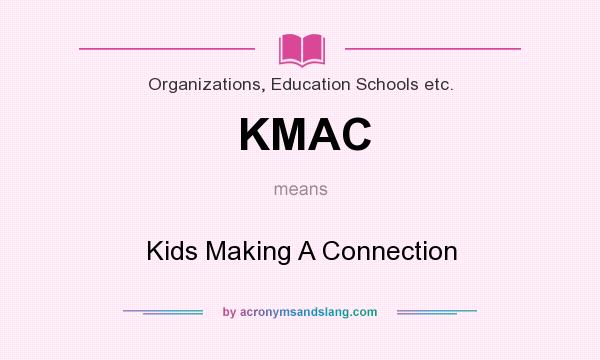 What does KMAC mean? It stands for Kids Making A Connection