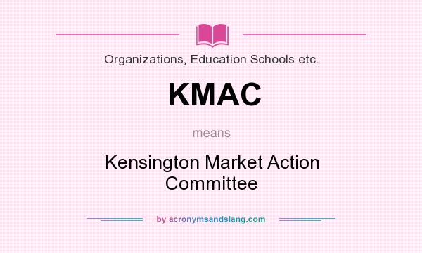 What does KMAC mean? It stands for Kensington Market Action Committee