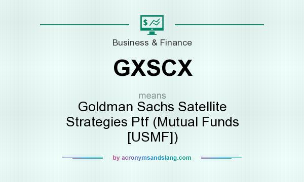 What does GXSCX mean? It stands for Goldman Sachs Satellite Strategies Ptf (Mutual Funds [USMF])