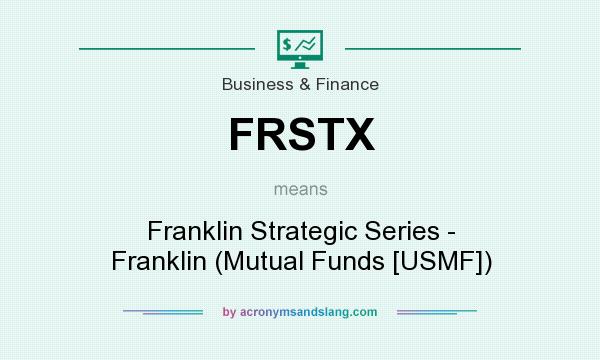 What does FRSTX mean? It stands for Franklin Strategic Series - Franklin (Mutual Funds [USMF])