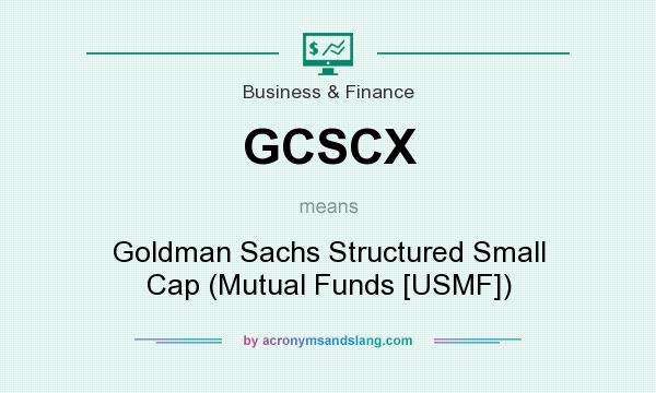 What does GCSCX mean? It stands for Goldman Sachs Structured Small Cap (Mutual Funds [USMF])