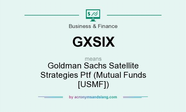 What does GXSIX mean? It stands for Goldman Sachs Satellite Strategies Ptf (Mutual Funds [USMF])