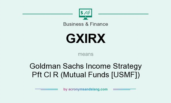 What does GXIRX mean? It stands for Goldman Sachs Income Strategy Pft Cl R (Mutual Funds [USMF])