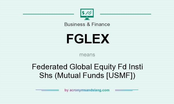What does FGLEX mean? It stands for Federated Global Equity Fd Insti Shs (Mutual Funds [USMF])