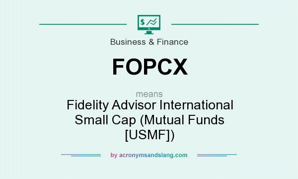 What does FOPCX mean? It stands for Fidelity Advisor International Small Cap (Mutual Funds [USMF])