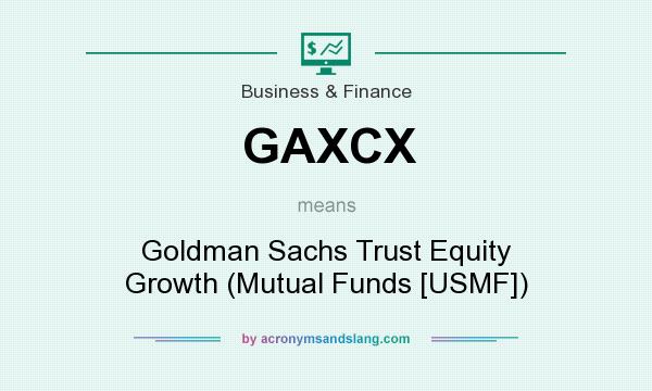 What does GAXCX mean? It stands for Goldman Sachs Trust Equity Growth (Mutual Funds [USMF])