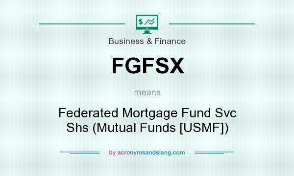 What does FGFSX mean? It stands for Federated Mortgage Fund Svc Shs (Mutual Funds [USMF])