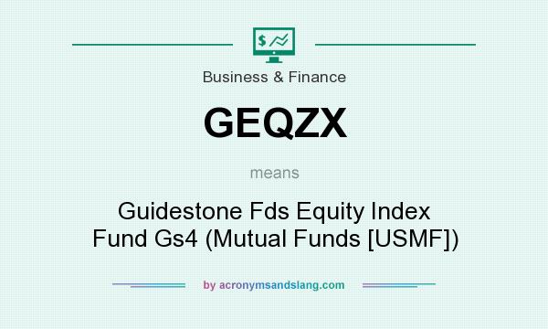 What does GEQZX mean? It stands for Guidestone Fds Equity Index Fund Gs4 (Mutual Funds [USMF])