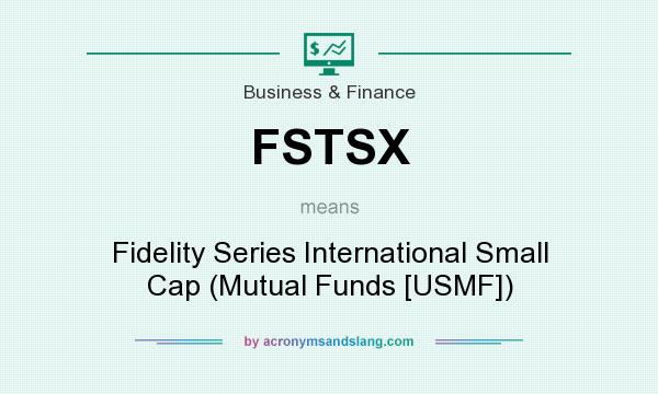 What does FSTSX mean? It stands for Fidelity Series International Small Cap (Mutual Funds [USMF])